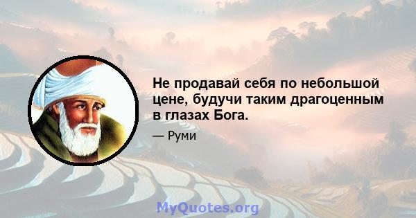 Не продавай себя по небольшой цене, будучи таким драгоценным в глазах Бога.