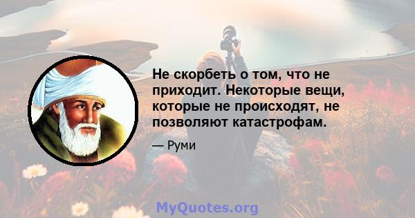 Не скорбеть о том, что не приходит. Некоторые вещи, которые не происходят, не позволяют катастрофам.