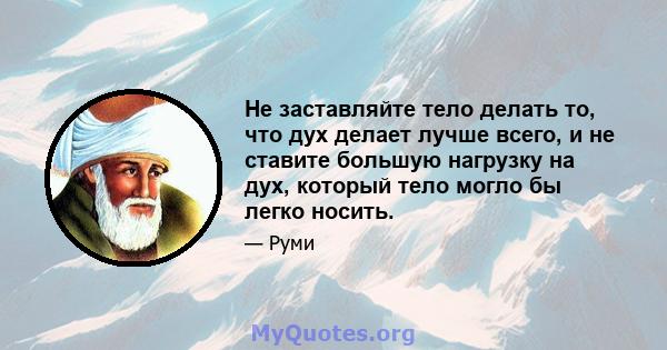 Не заставляйте тело делать то, что дух делает лучше всего, и не ставите большую нагрузку на дух, который тело могло бы легко носить.