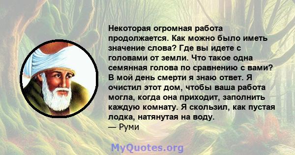 Некоторая огромная работа продолжается. Как можно было иметь значение слова? Где вы идете с головами от земли. Что такое одна семянная голова по сравнению с вами? В мой день смерти я знаю ответ. Я очистил этот дом,