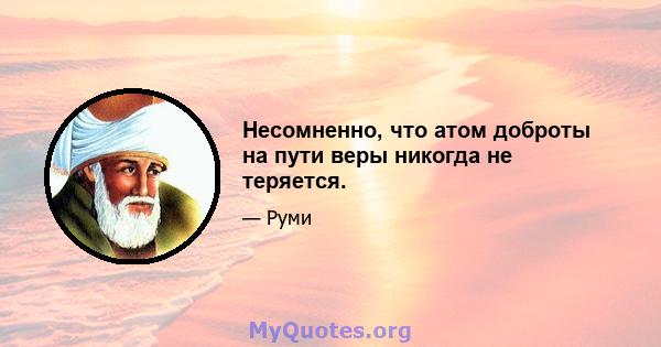 Несомненно, что атом доброты на пути веры никогда не теряется.