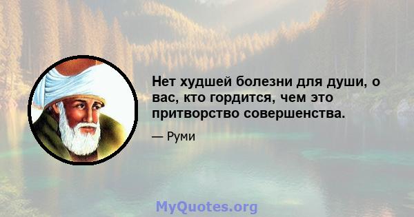 Нет худшей болезни для души, о вас, кто гордится, чем это притворство совершенства.