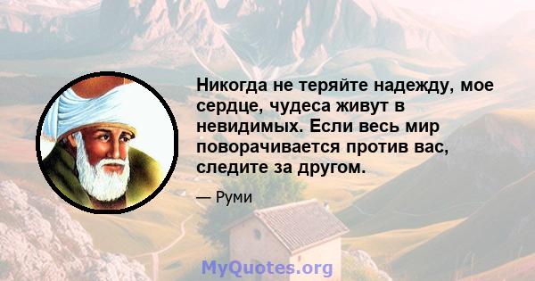 Никогда не теряйте надежду, мое сердце, чудеса живут в невидимых. Если весь мир поворачивается против вас, следите за другом.