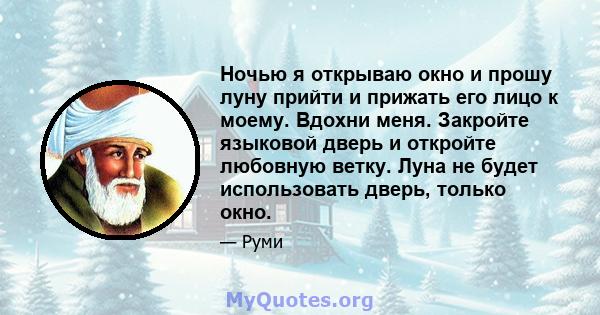 Ночью я открываю окно и прошу луну прийти и прижать его лицо к моему. Вдохни меня. Закройте языковой дверь и откройте любовную ветку. Луна не будет использовать дверь, только окно.