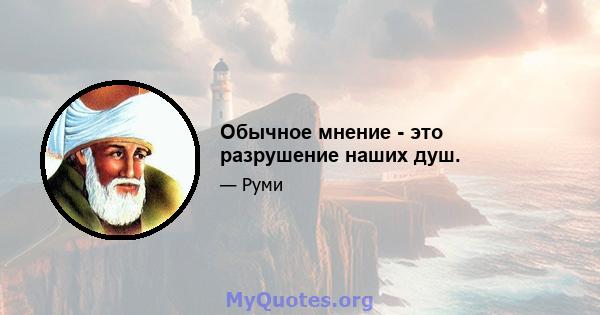 Обычное мнение - это разрушение наших душ.