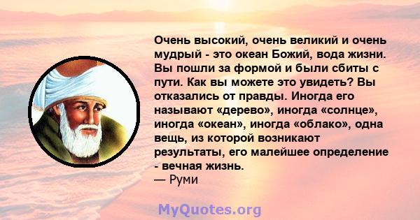 Очень высокий, очень великий и очень мудрый - это океан Божий, вода жизни. Вы пошли за формой и были сбиты с пути. Как вы можете это увидеть? Вы отказались от правды. Иногда его называют «дерево», иногда «солнце»,