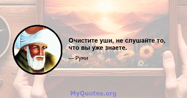 Очистите уши, не слушайте то, что вы уже знаете.