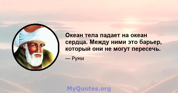 Океан тела падает на океан сердца. Между ними это барьер, который они не могут пересечь.