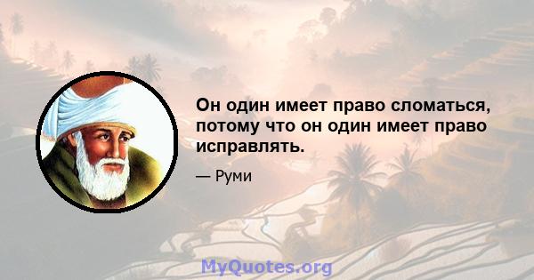 Он один имеет право сломаться, потому что он один имеет право исправлять.