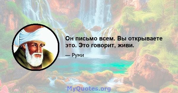 Он письмо всем. Вы открываете это. Это говорит, живи.