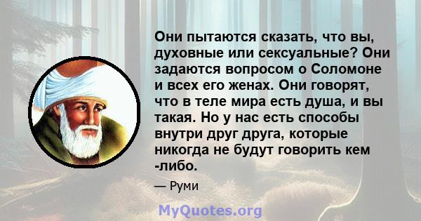 Они пытаются сказать, что вы, духовные или сексуальные? Они задаются вопросом о Соломоне и всех его женах. Они говорят, что в теле мира есть душа, и вы такая. Но у нас есть способы внутри друг друга, которые никогда не