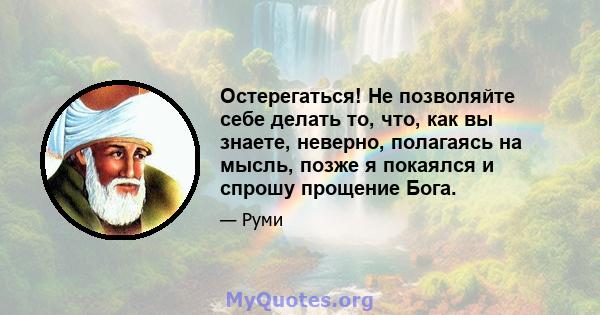 Остерегаться! Не позволяйте себе делать то, что, как вы знаете, неверно, полагаясь на мысль, позже я покаялся и спрошу прощение Бога.