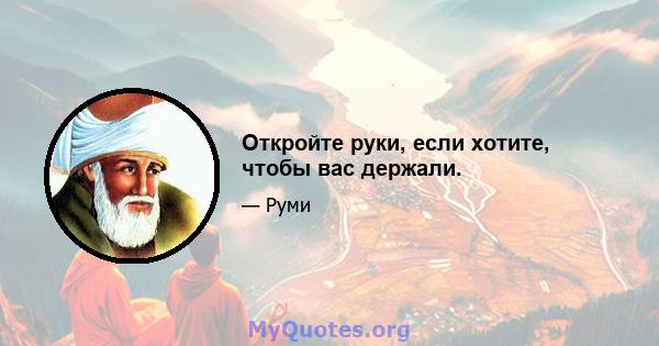 Откройте руки, если хотите, чтобы вас держали.