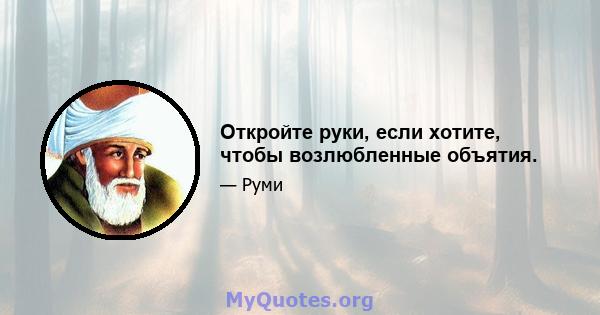 Откройте руки, если хотите, чтобы возлюбленные объятия.