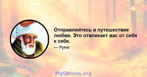 Отправляйтесь в путешествие любви. Это отвлекает вас от себя к себе.