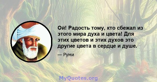 Ой! Радость тому, кто сбежал из этого мира духа и цвета! Для этих цветов и этих духов это другие цвета в сердце и душе.