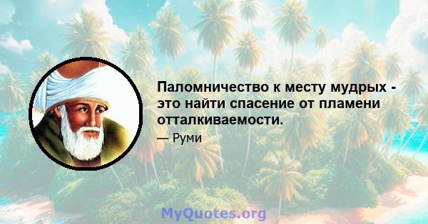 Паломничество к месту мудрых - это найти спасение от пламени отталкиваемости.