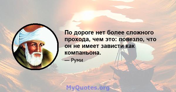 По дороге нет более сложного прохода, чем это: повезло, что он не имеет зависти как компаньона.