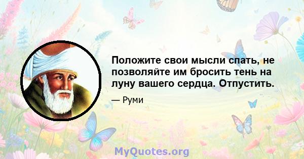 Положите свои мысли спать, не позволяйте им бросить тень на луну вашего сердца. Отпустить.