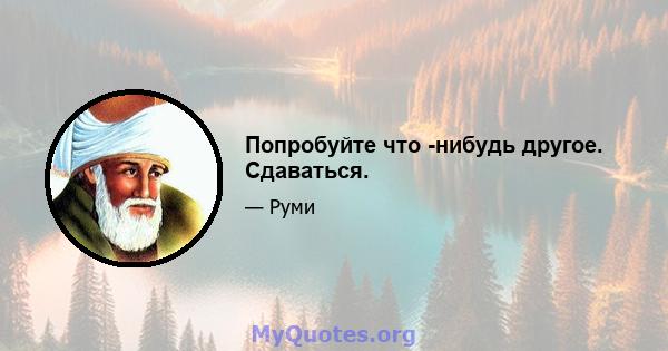 Попробуйте что -нибудь другое. Сдаваться.