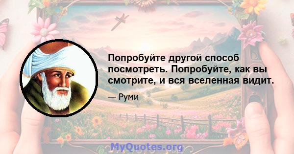 Попробуйте другой способ посмотреть. Попробуйте, как вы смотрите, и вся вселенная видит.