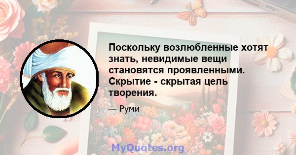 Поскольку возлюбленные хотят знать, невидимые вещи становятся проявленными. Скрытие - скрытая цель творения.