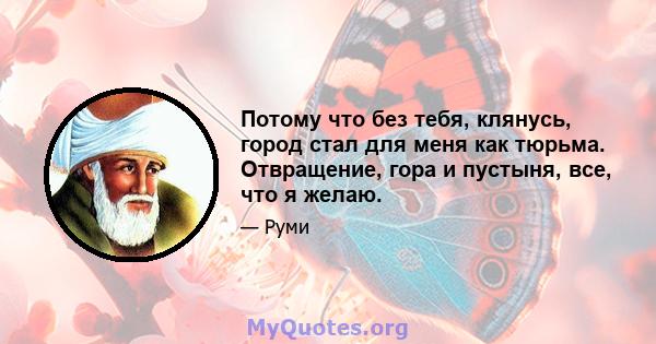 Потому что без тебя, клянусь, город стал для меня как тюрьма. Отвращение, гора и пустыня, все, что я желаю.