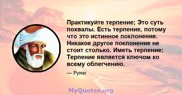 Практикуйте терпение; Это суть похвалы. Есть терпение, потому что это истинное поклонение. Никакое другое поклонение не стоит столько. Иметь терпение; Терпение является ключом ко всему облегчению.