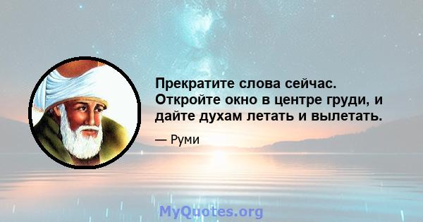 Прекратите слова сейчас. Откройте окно в центре груди, и дайте духам летать и вылетать.