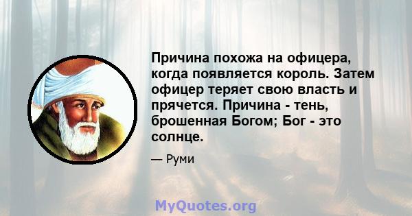 Причина похожа на офицера, когда появляется король. Затем офицер теряет свою власть и прячется. Причина - тень, брошенная Богом; Бог - это солнце.