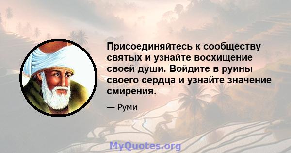 Присоединяйтесь к сообществу святых и узнайте восхищение своей души. Войдите в руины своего сердца и узнайте значение смирения.