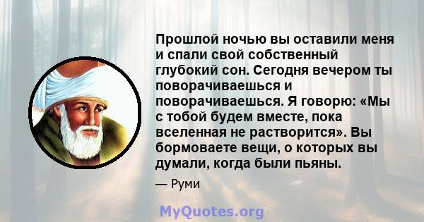 Прошлой ночью вы оставили меня и спали свой собственный глубокий сон. Сегодня вечером ты поворачиваешься и поворачиваешься. Я говорю: «Мы с тобой будем вместе, пока вселенная не растворится». Вы бормоваете вещи, о