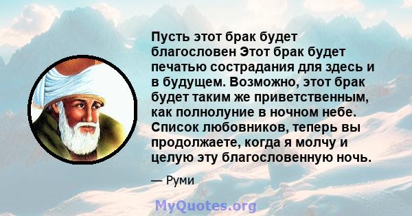 Пусть этот брак будет благословен Этот брак будет печатью сострадания для здесь и в будущем. Возможно, этот брак будет таким же приветственным, как полнолуние в ночном небе. Список любовников, теперь вы продолжаете,