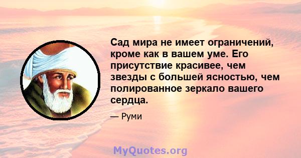 Сад мира не имеет ограничений, кроме как в вашем уме. Его присутствие красивее, чем звезды с большей ясностью, чем полированное зеркало вашего сердца.