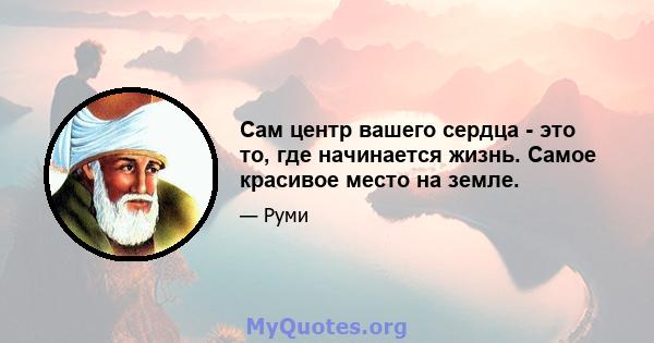 Сам центр вашего сердца - это то, где начинается жизнь. Самое красивое место на земле.