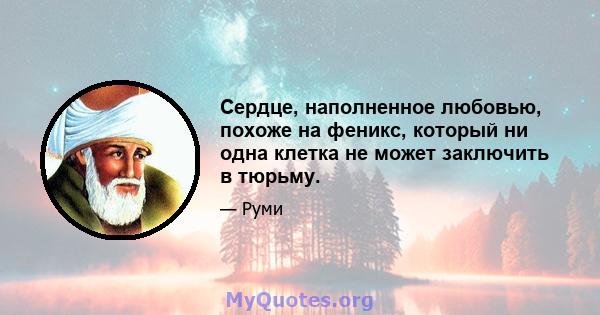 Сердце, наполненное любовью, похоже на феникс, который ни одна клетка не может заключить в тюрьму.