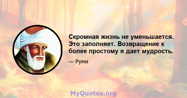 Скромная жизнь не уменьшается. Это заполняет. Возвращение к более простому я дает мудрость.