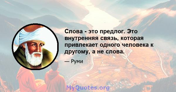 Слова - это предлог. Это внутренняя связь, которая привлекает одного человека к другому, а не слова.