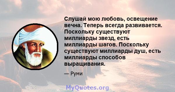 Слушай мою любовь, освещение вечна. Теперь всегда развивается. Поскольку существуют миллиарды звезд, есть миллиарды шагов. Поскольку существуют миллиарды душ, есть миллиарды способов выращивания.