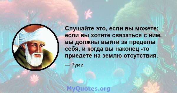 Слушайте это, если вы можете: если вы хотите связаться с ним, вы должны выйти за пределы себя, и когда вы наконец -то приедете на землю отсутствия.