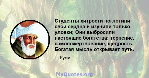 Студенты хитрости поглотили свои сердца и изучили только уловки; Они выбросили настоящие богатства: терпение, самопожертвование, щедрость. Богатая мысль открывает путь.