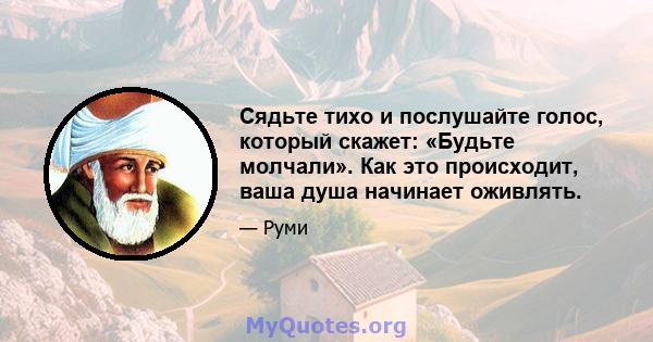 Сядьте тихо и послушайте голос, который скажет: «Будьте молчали». Как это происходит, ваша душа начинает оживлять.