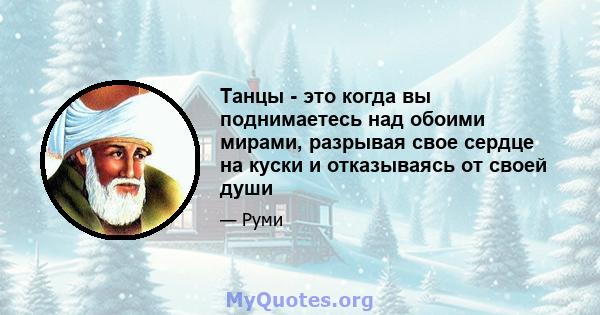 Танцы - это когда вы поднимаетесь над обоими мирами, разрывая свое сердце на куски и отказываясь от своей души