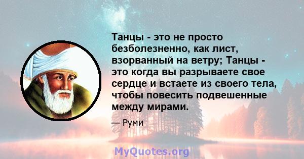 Танцы - это не просто безболезненно, как лист, взорванный на ветру; Танцы - это когда вы разрываете свое сердце и встаете из своего тела, чтобы повесить подвешенные между мирами.