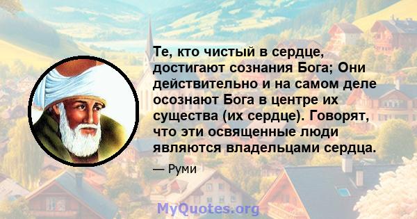 Те, кто чистый в сердце, достигают сознания Бога; Они действительно и на самом деле осознают Бога в центре их существа (их сердце). Говорят, что эти освященные люди являются владельцами сердца.