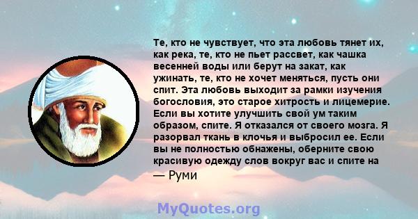 Те, кто не чувствует, что эта любовь тянет их, как река, те, кто не пьет рассвет, как чашка весенней воды или берут на закат, как ужинать, те, кто не хочет меняться, пусть они спит. Эта любовь выходит за рамки изучения