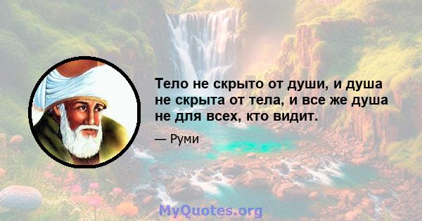 Тело не скрыто от души, и душа не скрыта от тела, и все же душа не для всех, кто видит.