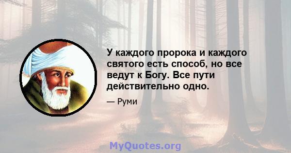 У каждого пророка и каждого святого есть способ, но все ведут к Богу. Все пути действительно одно.