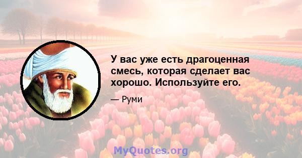 У вас уже есть драгоценная смесь, которая сделает вас хорошо. Используйте его.