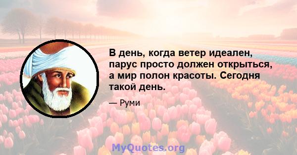 В день, когда ветер идеален, парус просто должен открыться, а мир полон красоты. Сегодня такой день.